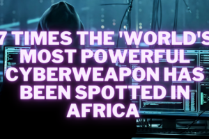 7 times the "world's most powerful cyberweapon" has been spotted in Africa 